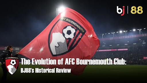 The Evolution of AFC Bournemouth Club: BJ88’s Historical Review